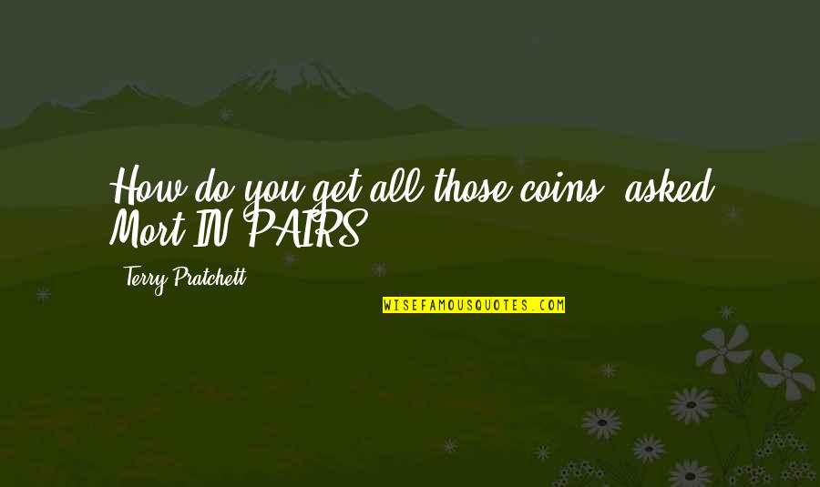 Lifenowmag Quotes By Terry Pratchett: How do you get all those coins? asked Lifenowmag Quotes By Terry Pratchett: How do you get all those coins? asked