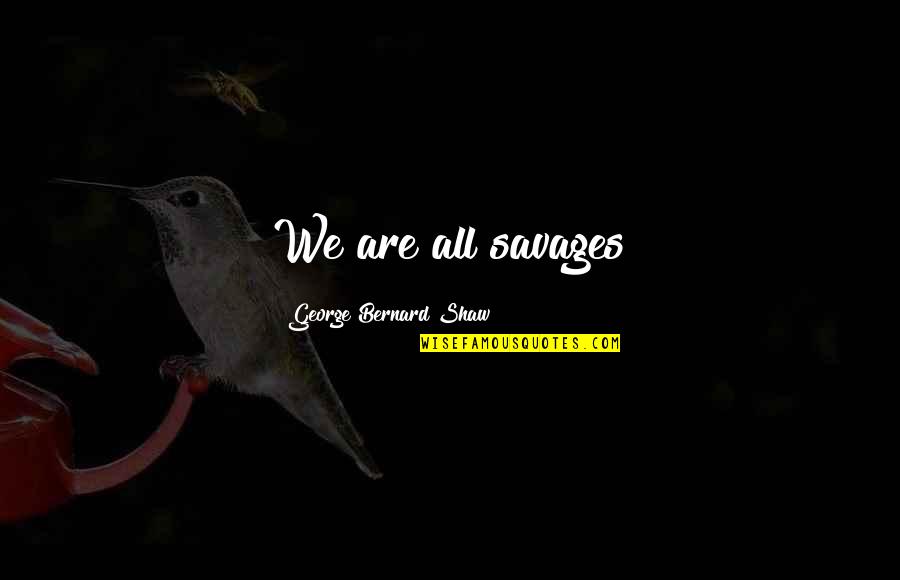 Lifepoint Quotes By George Bernard Shaw: We are all savages