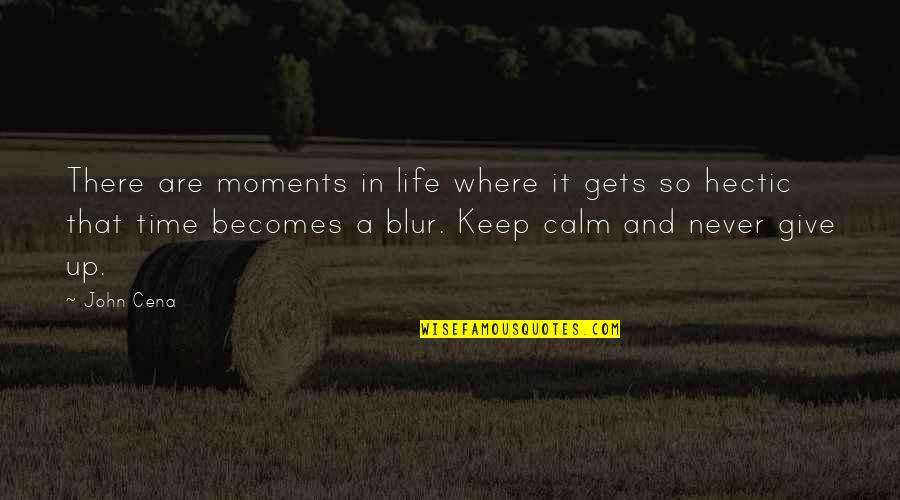 Life's A Blur Quotes By John Cena: There are moments in life where it gets