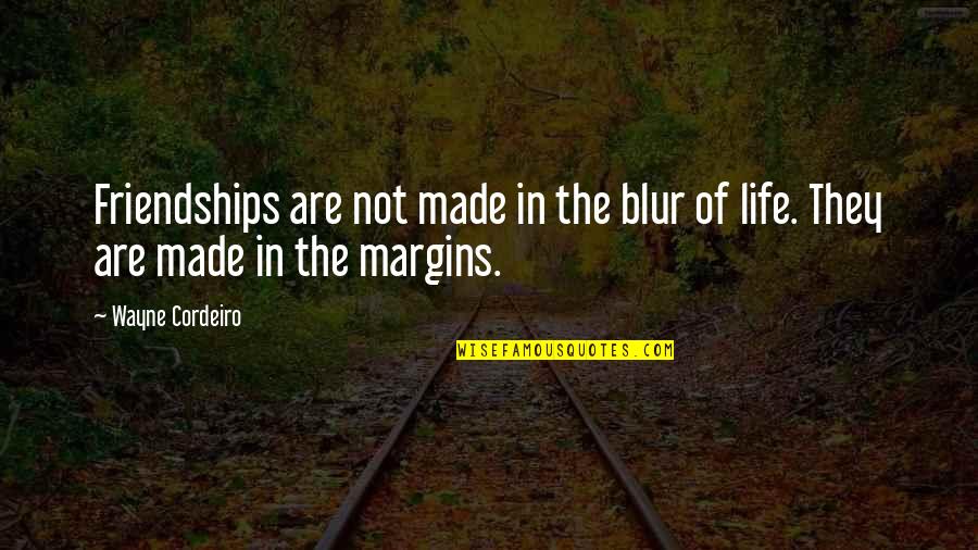 Life's A Blur Quotes By Wayne Cordeiro: Friendships are not made in the blur of