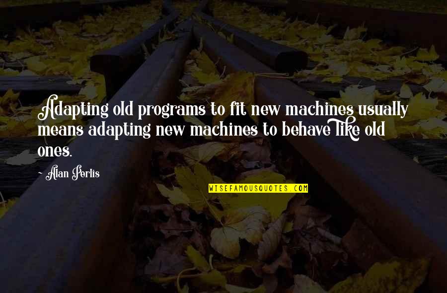Lifes A Gamble Quotes By Alan Perlis: Adapting old programs to fit new machines usually