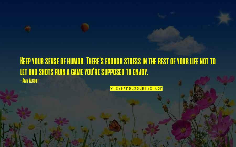 Life's A Game Quotes By Amy Alcott: Keep your sense of humor. There's enough stress
