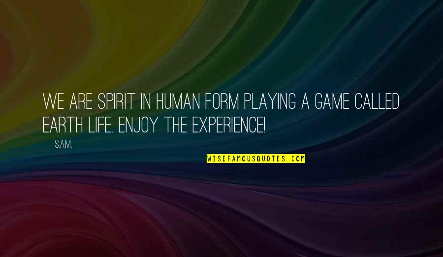 Life's A Game Quotes By S.A.M.: We are spirit in human form playing a