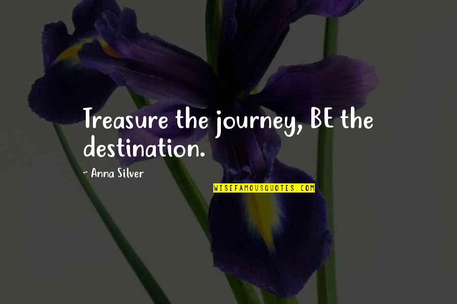 Life's A Journey Not A Destination Quotes By Anna Silver: Treasure the journey, BE the destination.