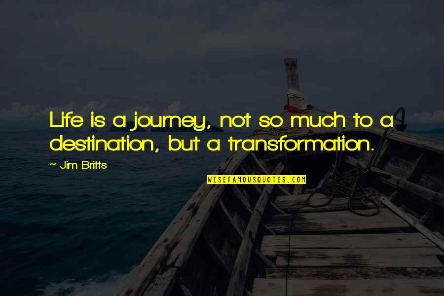 Life's A Journey Not A Destination Quotes By Jim Britts: Life is a journey, not so much to