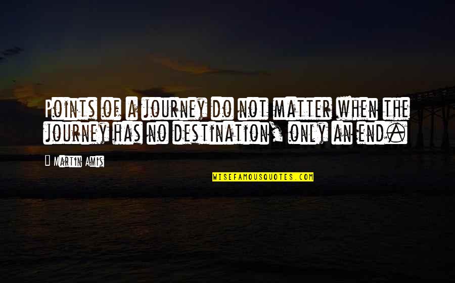 Life's A Journey Not A Destination Quotes By Martin Amis: Points of a journey do not matter when
