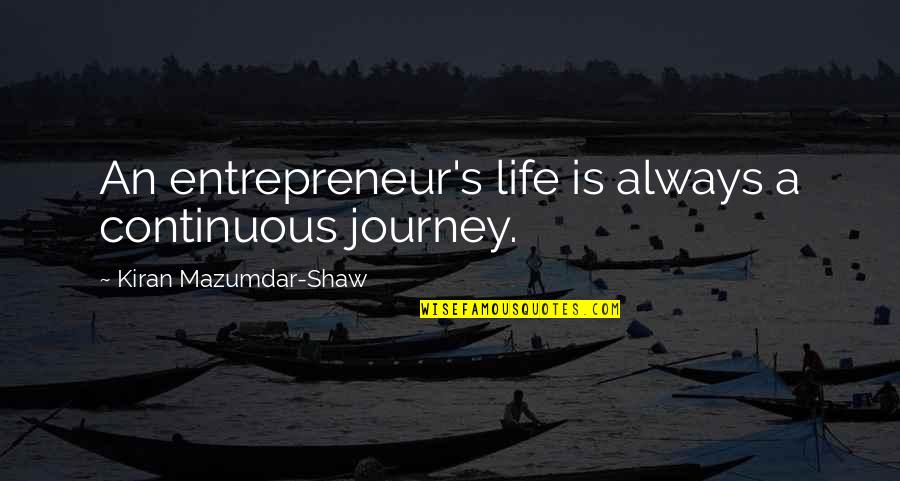 Life's A Journey Quotes By Kiran Mazumdar-Shaw: An entrepreneur's life is always a continuous journey.