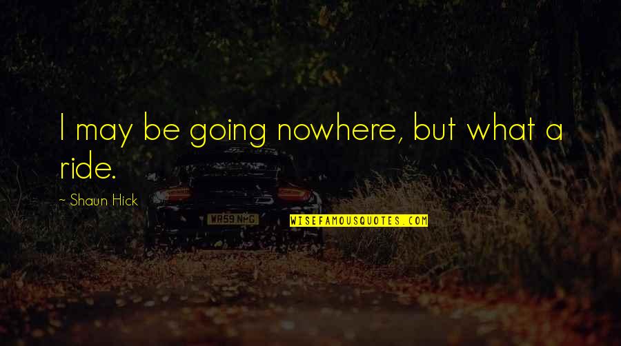 Life's A Journey Quotes By Shaun Hick: I may be going nowhere, but what a