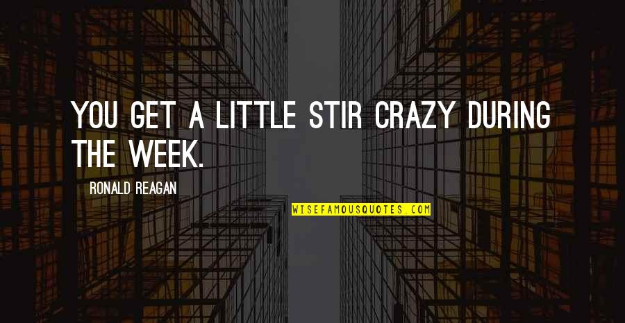 Life's A Little Crazy Quotes By Ronald Reagan: You get a little stir crazy during the