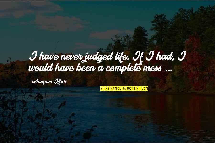 Life's A Mess Quotes By Anupam Kher: I have never judged life. If I had,