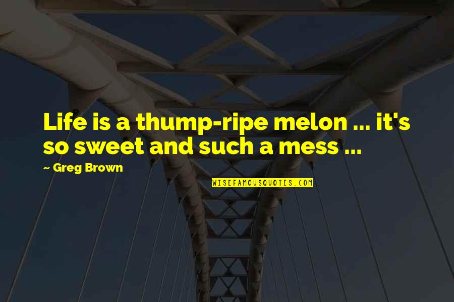 Life's A Mess Quotes By Greg Brown: Life is a thump-ripe melon ... it's so