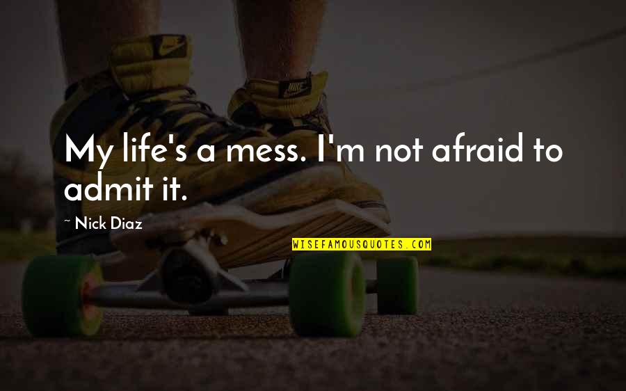 Life's A Mess Quotes By Nick Diaz: My life's a mess. I'm not afraid to