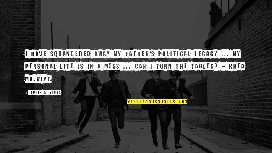 Life's A Mess Quotes By Tuhin A. Sinha: I have squandered away my father's political legacy