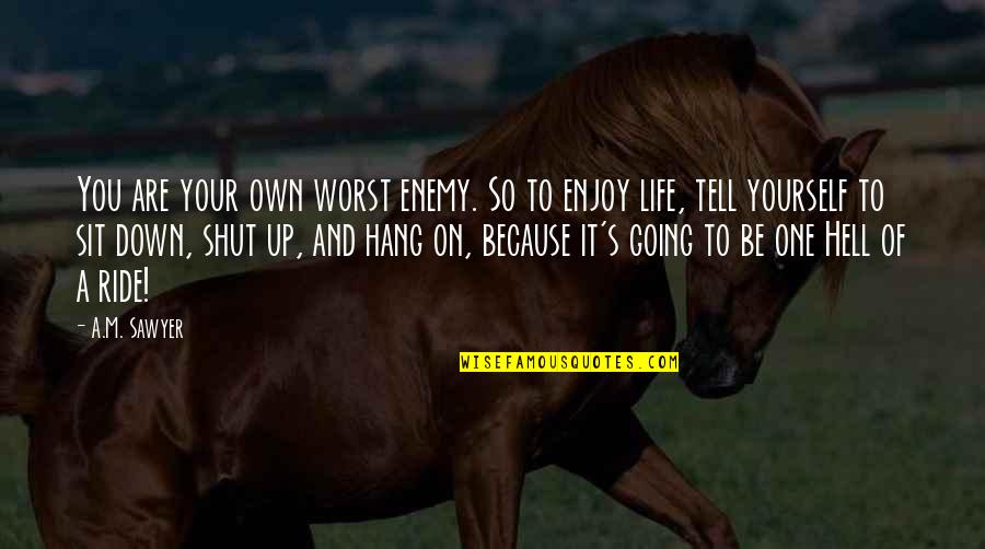 Life's A Ride Quotes By A.M. Sawyer: You are your own worst enemy. So to