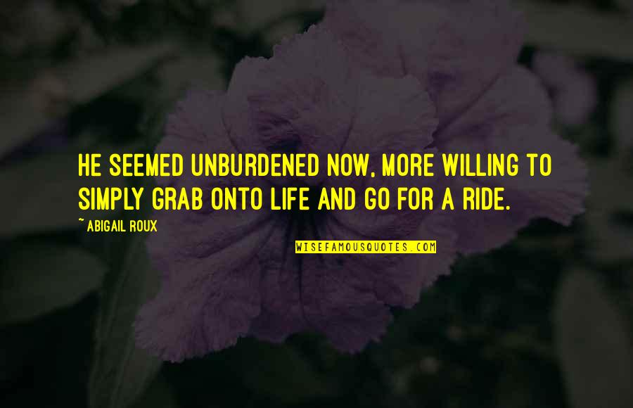 Life's A Ride Quotes By Abigail Roux: He seemed unburdened now, more willing to simply
