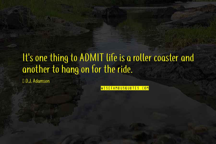 Life's A Ride Quotes By D.J. Adamson: It's one thing to ADMIT life is a