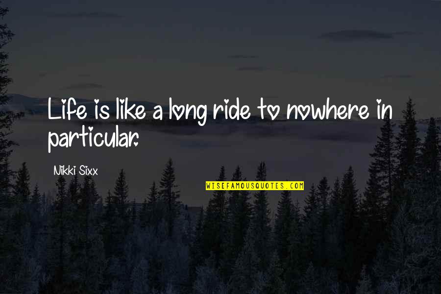 Life's A Ride Quotes By Nikki Sixx: Life is like a long ride to nowhere