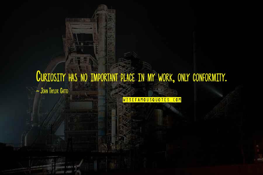 Lifes A Roller Coaster Quotes By John Taylor Gatto: Curiosity has no important place in my work,