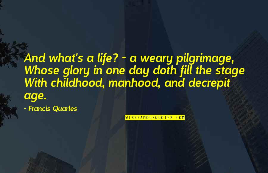 Life's A Stage Quotes By Francis Quarles: And what's a life? - a weary pilgrimage,
