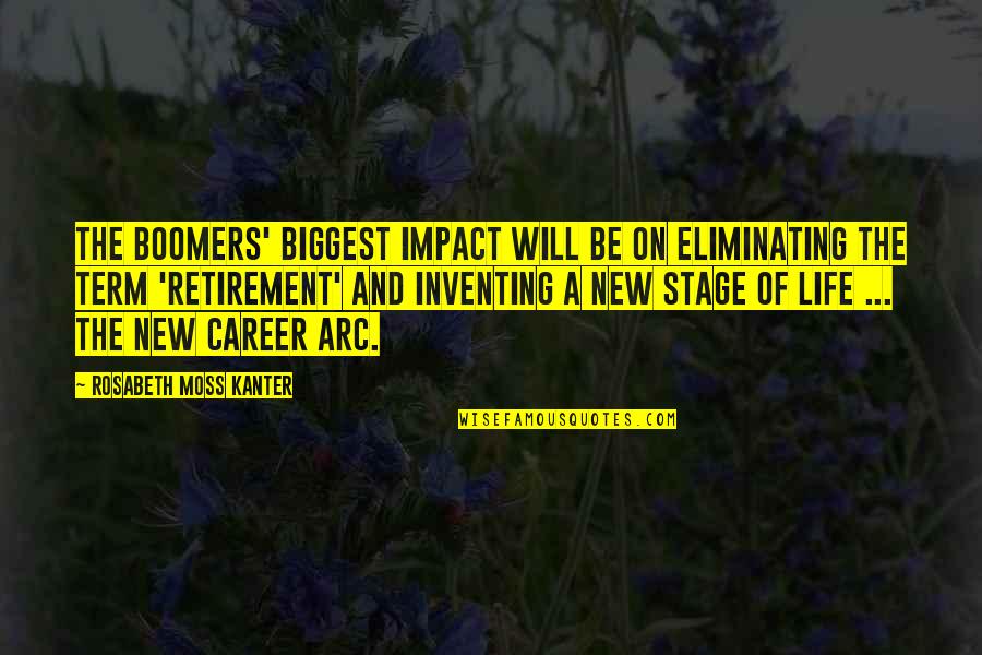 Life's A Stage Quotes By Rosabeth Moss Kanter: The boomers' biggest impact will be on eliminating