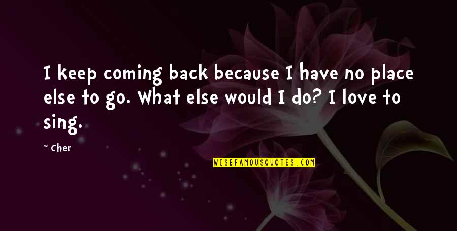Lifes Adventure Quotes By Cher: I keep coming back because I have no