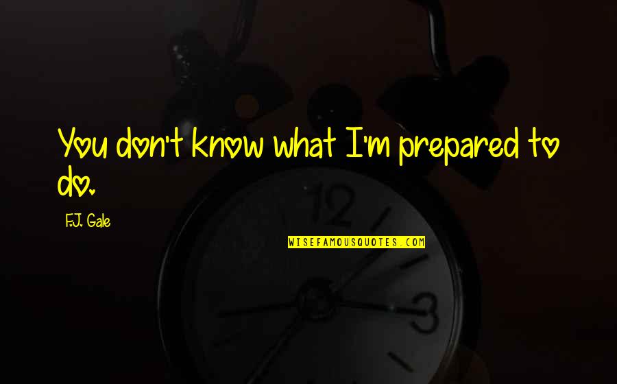 Lifes Adventure Quotes By F.J. Gale: You don't know what I'm prepared to do. Lifes Adventure Quotes By F.J. Gale: You don't know what I'm prepared to do.