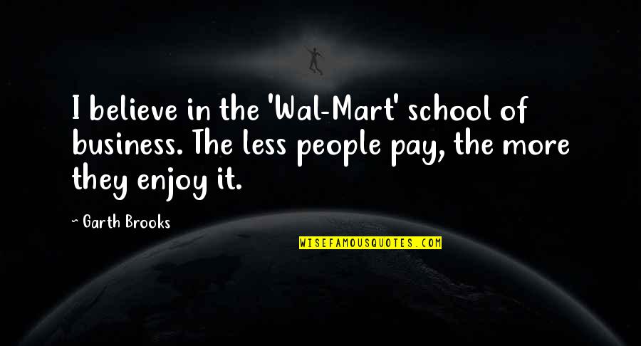 Lifes Adventure Quotes By Garth Brooks: I believe in the 'Wal-Mart' school of business. Lifes Adventure Quotes By Garth Brooks: I believe in the 'Wal-Mart' school of business.