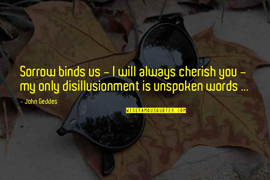 Lifes Adventure Quotes By John Geddes: Sorrow binds us - I will always cherish Lifes Adventure Quotes By John Geddes: Sorrow binds us - I will always cherish