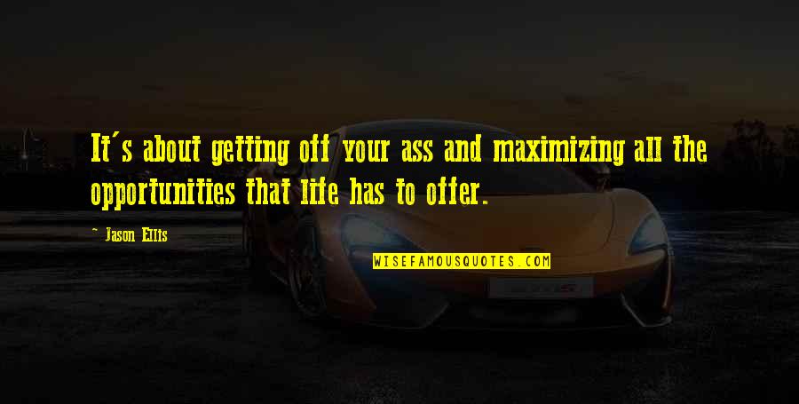 Life's All About Quotes By Jason Ellis: It's about getting off your ass and maximizing