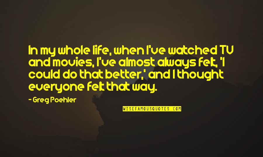 Life's Better When Quotes By Greg Poehler: In my whole life, when I've watched TV