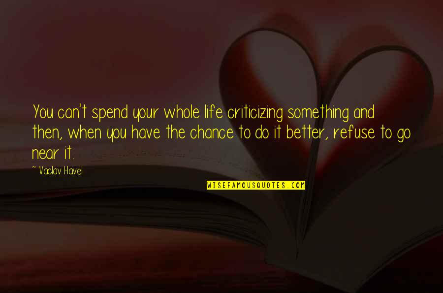 Life's Better When Quotes By Vaclav Havel: You can't spend your whole life criticizing something