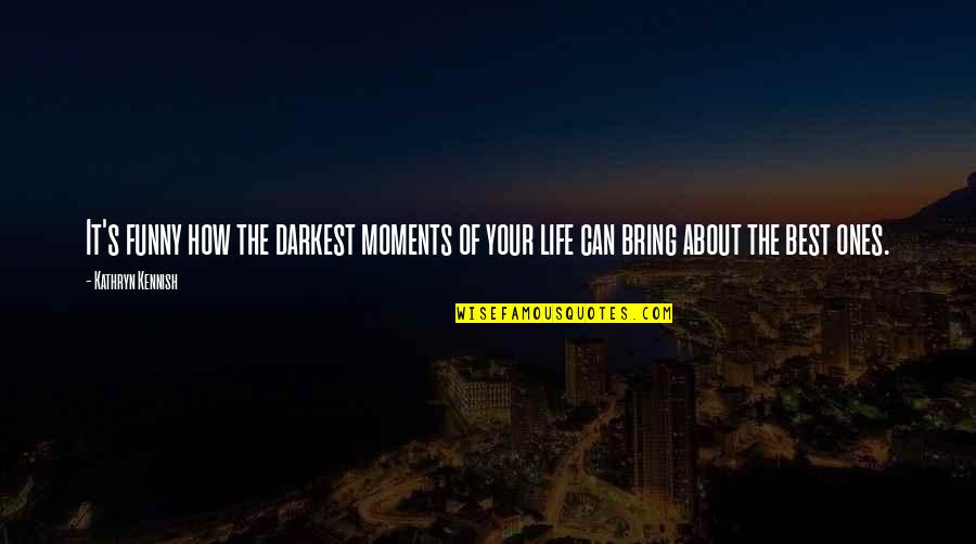 Life's Funny Moments Quotes By Kathryn Kennish: It's funny how the darkest moments of your