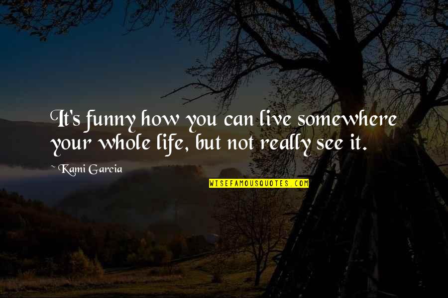 Life's Funny Quotes By Kami Garcia: It's funny how you can live somewhere your