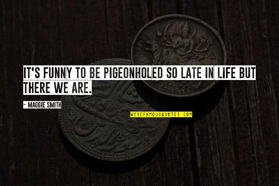 Life's Funny Quotes By Maggie Smith: It's funny to be pigeonholed so late in