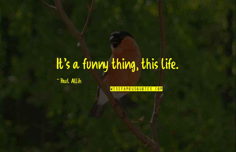 Life's Funny Quotes By Paul Allih: It's a funny thing, this life. Life's Funny Quotes By Paul Allih: It's a funny thing, this life.