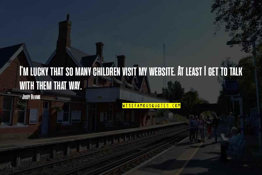 Life's Gonna Change Quotes By Judy Blume: I'm lucky that so many children visit my Life's Gonna Change Quotes By Judy Blume: I'm lucky that so many children visit my