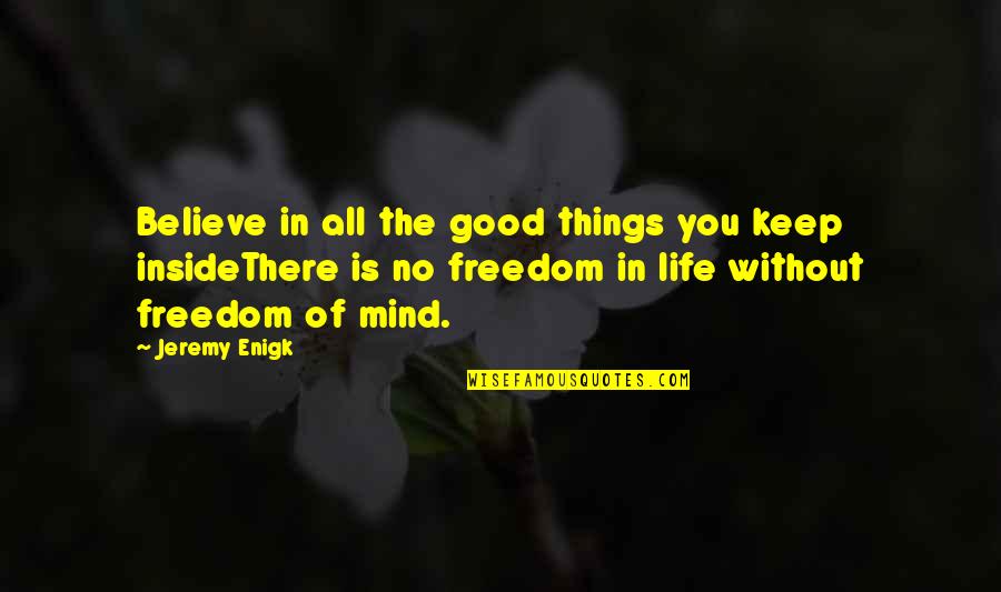 Life's Good Without You Quotes By Jeremy Enigk: Believe in all the good things you keep