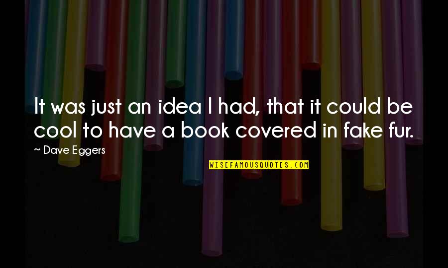 Lifes Goodness Quotes By Dave Eggers: It was just an idea I had, that