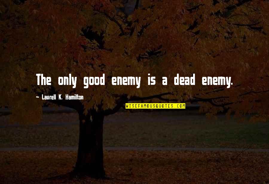 Lifes Goodness Quotes By Laurell K. Hamilton: The only good enemy is a dead enemy.