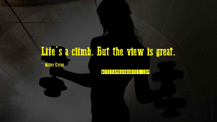 Life's Great Quotes By Miley Cyrus: Life's a climb. But the view is great.