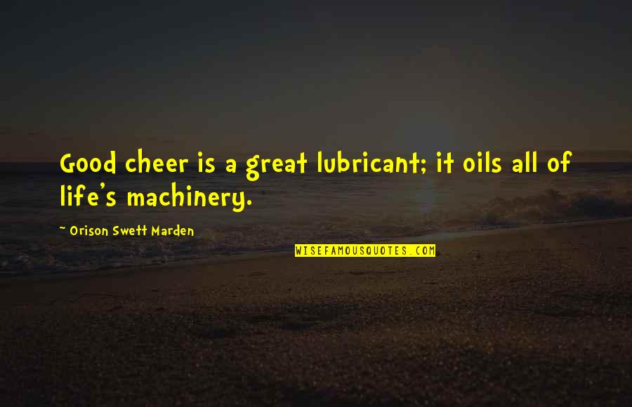 Life's Great Quotes By Orison Swett Marden: Good cheer is a great lubricant; it oils