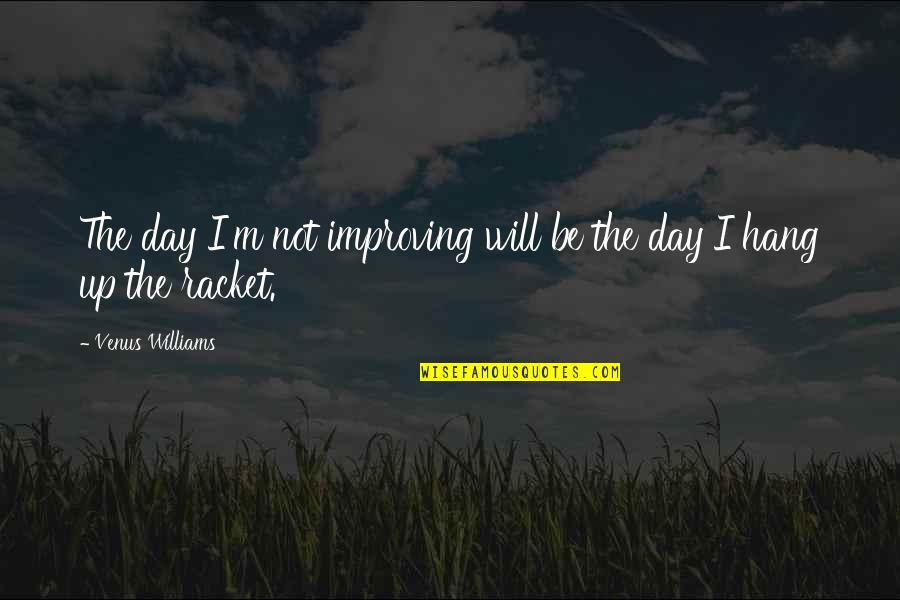 Lifes Greatest Quotes By Venus Williams: The day I'm not improving will be the Lifes Greatest Quotes By Venus Williams: The day I'm not improving will be the