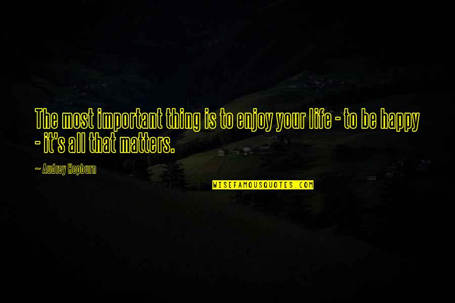 Life's Happy Quotes By Audrey Hepburn: The most important thing is to enjoy your Life's Happy Quotes By Audrey Hepburn: The most important thing is to enjoy your