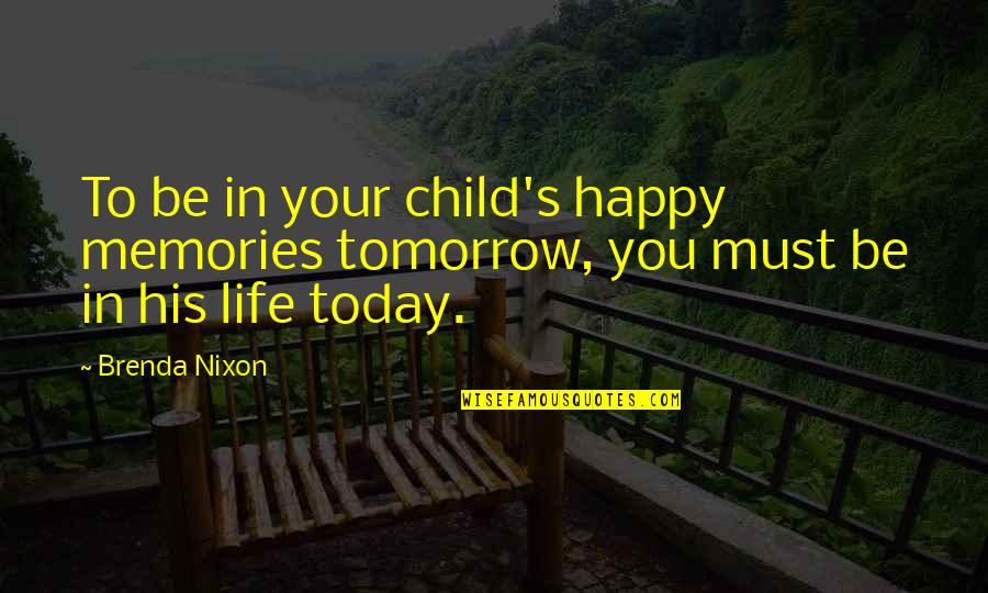 Life's Happy Quotes By Brenda Nixon: To be in your child's happy memories tomorrow,