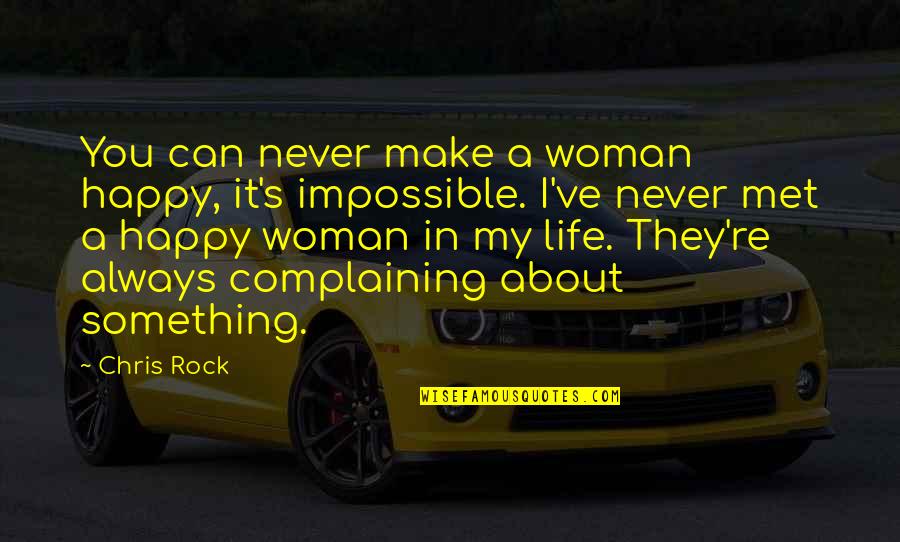 Life's Happy Quotes By Chris Rock: You can never make a woman happy, it's Life's Happy Quotes By Chris Rock: You can never make a woman happy, it's