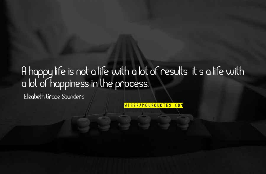 Life's Happy Quotes By Elizabeth Grace Saunders: A happy life is not a life with Life's Happy Quotes By Elizabeth Grace Saunders: A happy life is not a life with