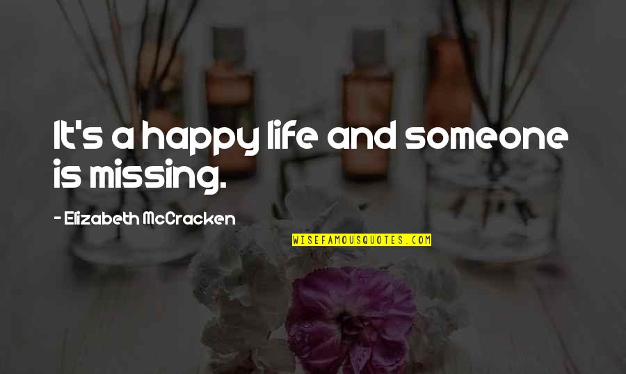 Life's Happy Quotes By Elizabeth McCracken: It's a happy life and someone is missing. Life's Happy Quotes By Elizabeth McCracken: It's a happy life and someone is missing.