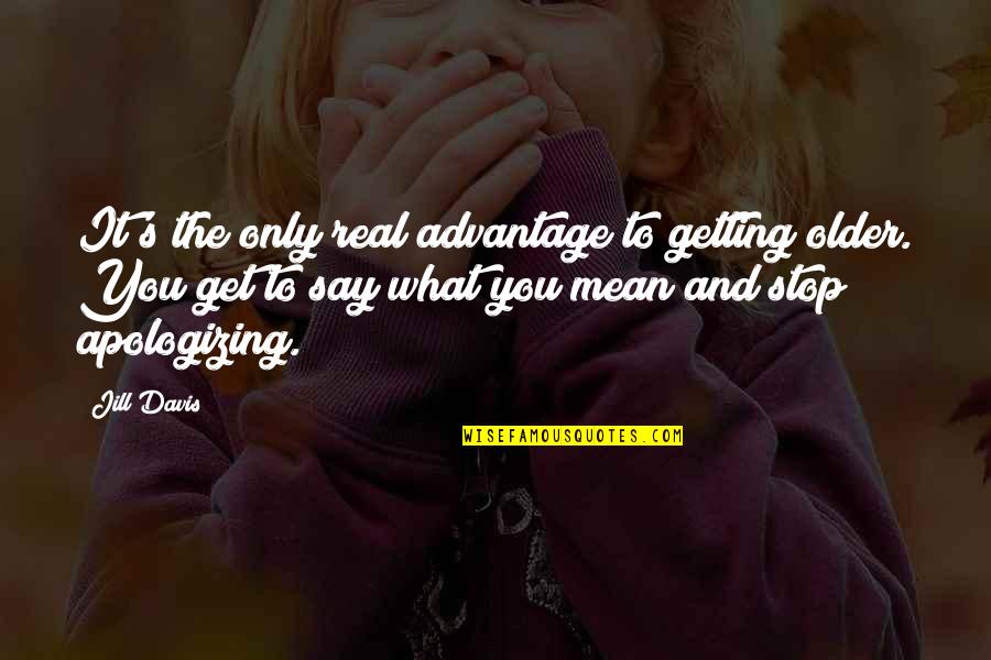 Life's Happy Quotes By Jill Davis: It's the only real advantage to getting older. Life's Happy Quotes By Jill Davis: It's the only real advantage to getting older.