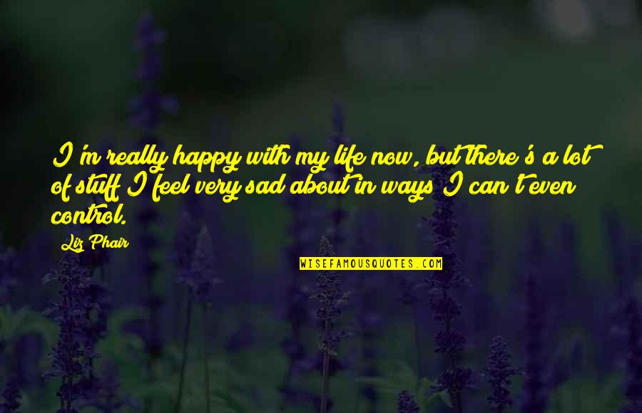 Life's Happy Quotes By Liz Phair: I'm really happy with my life now, but Life's Happy Quotes By Liz Phair: I'm really happy with my life now, but