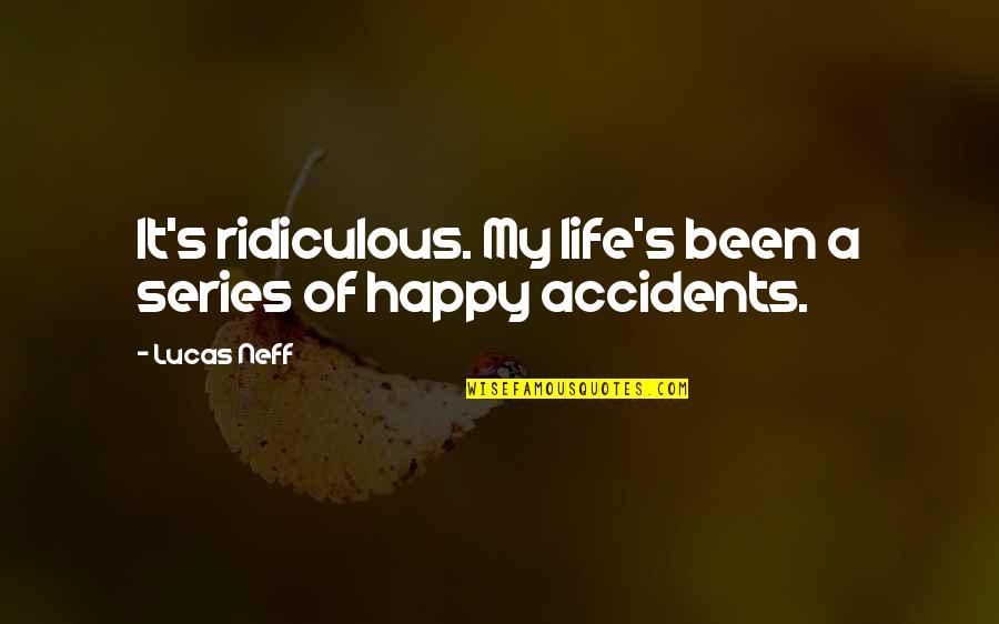 Life's Happy Quotes By Lucas Neff: It's ridiculous. My life's been a series of